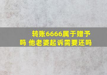 转账6666属于赠予吗 他老婆起诉需要还吗